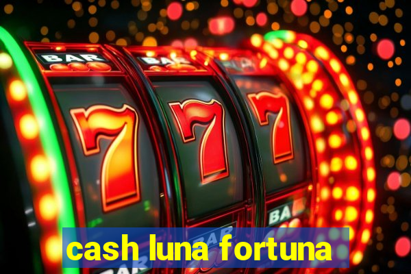 cash luna fortuna